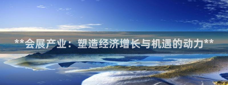 果博平台真实吗安全吗可信吗安全吗：**会展产业：塑造经济增长与机遇的动力**