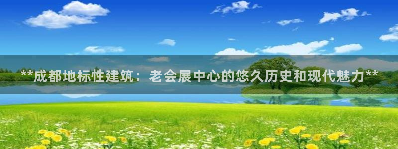 果博注册平台怎么注册账号：**成都地标性建筑：老会展中心的悠久历史和现代魅力**