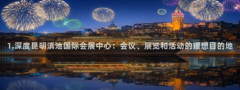 下载果博博东方：1.深度昆明滇池国际会展中心：会议、展览和活动的理想目的地