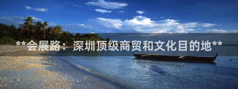 果博手机版官方下载：**会展路：深圳顶级商贸和文化目的地**