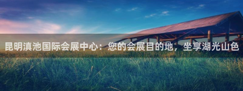 果博账号注册要钱吗：昆明滇池国际会展中心：您的会展目的地，坐享湖光山色
