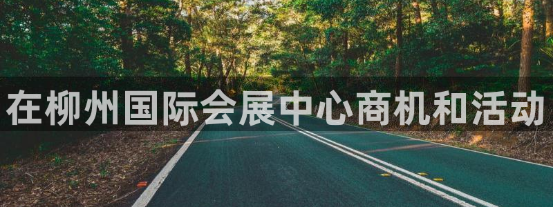 果博怎么注册账号：在柳州国际会展中心商机和活动