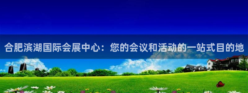 果博官网客服：合肥滨湖国际会展中心：您的会议和活动的一站式目的地