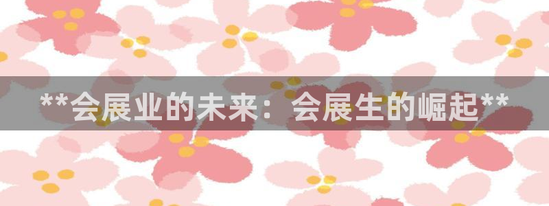 果博注册充值怎么退款：**会展业的未来：会展生的崛起**