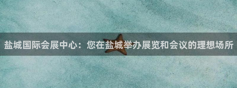 果博平台怎么下载?：盐城国际会展中心：您在盐城举办展览和会议的理想场所
