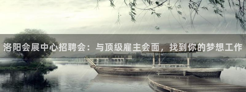 果博平台开户电话是多少：洛阳会展中心招聘会：与顶级雇主会面，找到你的梦想工作