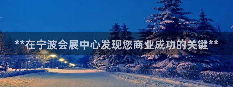 果博注册电话：**在宁波会展中心发现您商业成功的关键**