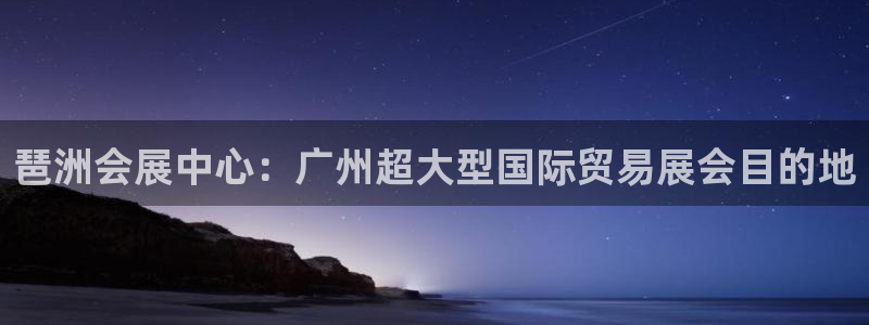 果博注册会员：琶洲会展中心：广州超大型国际贸易展会目的地