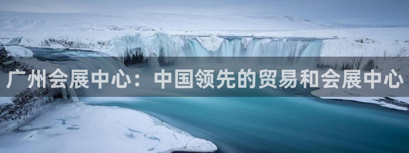 果博公司开户：广州会展中心：中国领先的贸易和会展中心