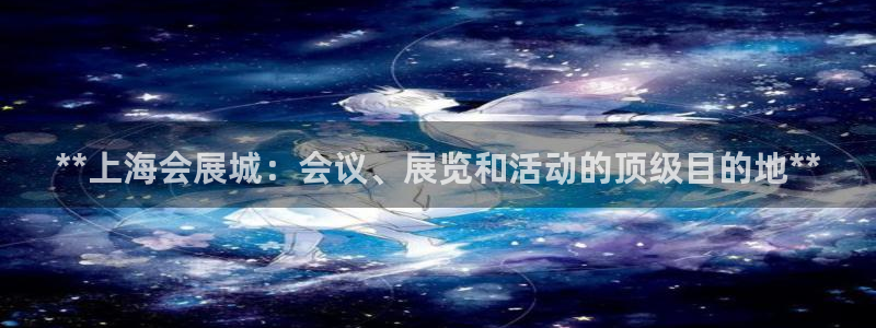 果博注册电话：**上海会展城：会议、展览和活动的顶级目的地**