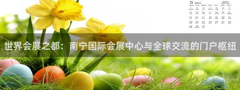 果博公司客服：世界会展之都：南宁国际会展中心与全球交流的门户枢纽