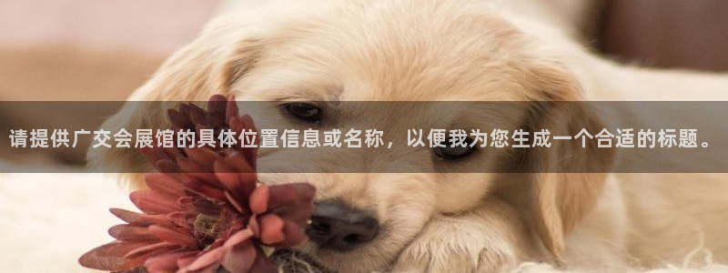 下载果博博东方：请提供广交会展馆的具体位置信息或名称，以便我为您生成一个合适的标题。