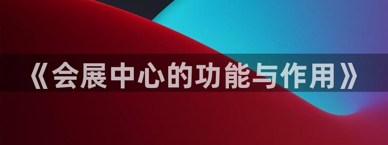 苹果手机能下载果博吗：《会展中心的功能与