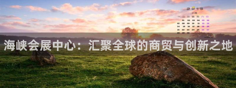 果博平台真实吗知乎：海峡会展中心：汇聚全球的商贸与创新之地