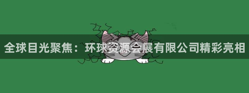 果博平台赖不赖：全球目光聚焦：环球资源会