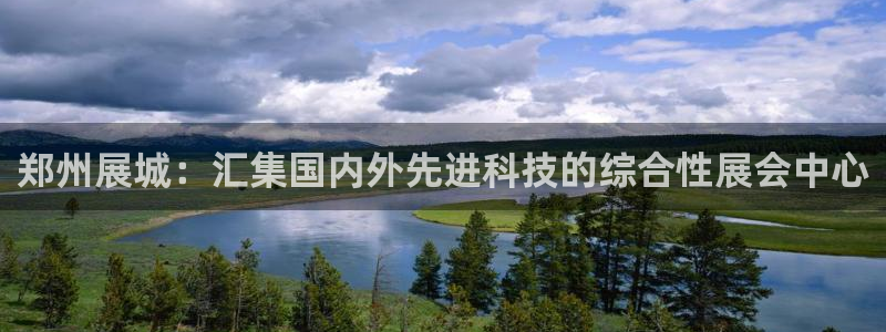 果博平台开户电话是多少：郑州展城：汇集国内外先进科技的综合性展会中心