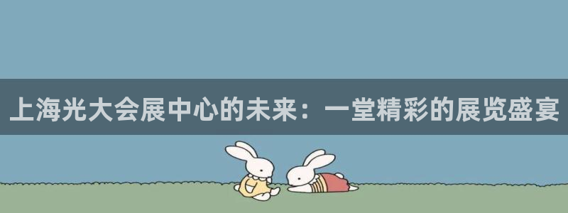 果博公司会员注册账号：上海光大会展中心的未来：一堂精彩的展览盛宴
