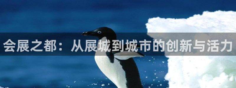 果博平台开户电话查询：会展之都：从展城到城市的创新与活力