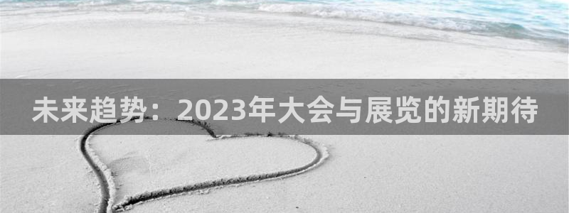 下载果博：未来趋势：2023年大会与展览的新期待