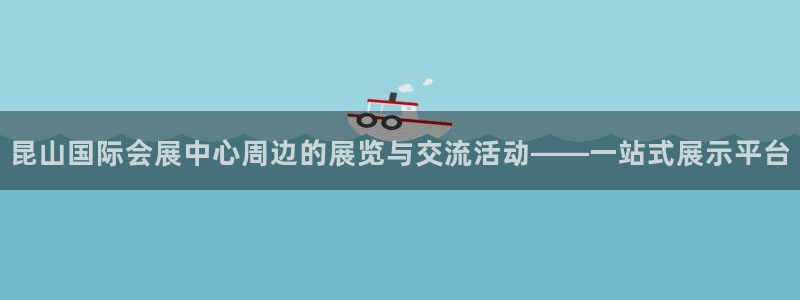 果博手机下载网址：昆山国际会展中心周边的展览与交流活动——一站式展示平台