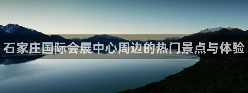 果博公司在线客服：石家庄国际会展中心周边的热门景点与体验