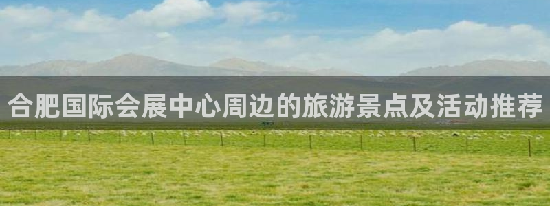 果博平台电话：合肥国际会展中心周边的旅游