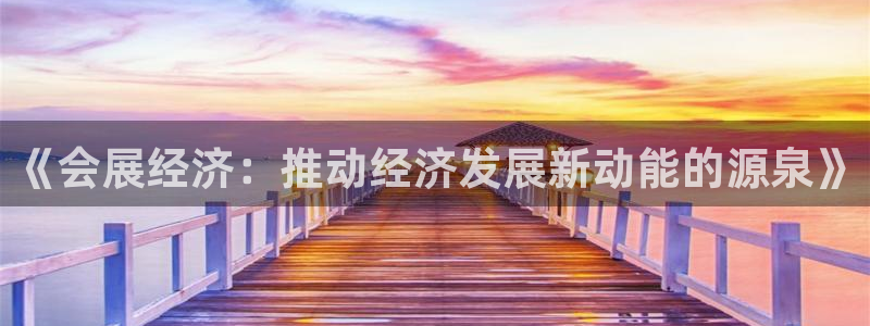 果博手机版下载：《会展经济：推动经济发展