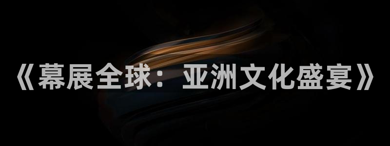 果博手机下载:《幕展全球:亚洲文化盛宴》
