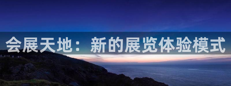 果博平台客服：会展天地：新的展览体验模式