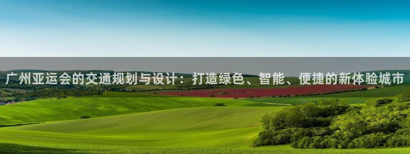 果博公司客服电话：广州亚运会的交通规划与设计：打造绿色、智能、便捷的新体验城市