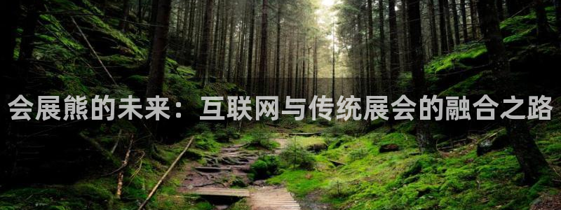 下载果博博东方：会展熊的未来：互联网与传统展会的融合之路