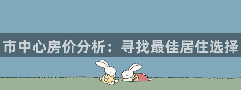 果博服务电话：市中心房价分析：寻找最佳居住选择