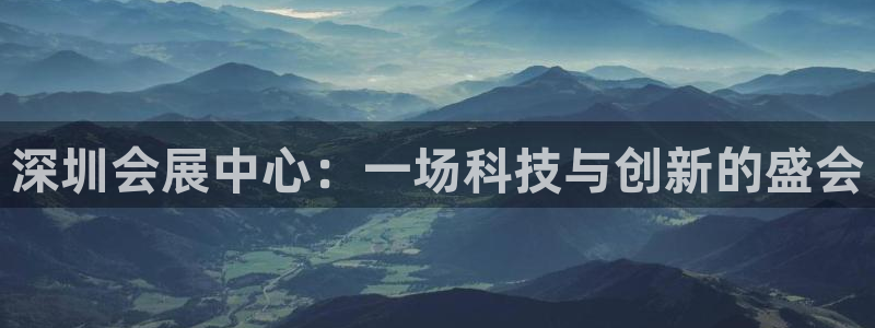 果博客服电话多少：深圳会展中心：一场科技与创新的盛会