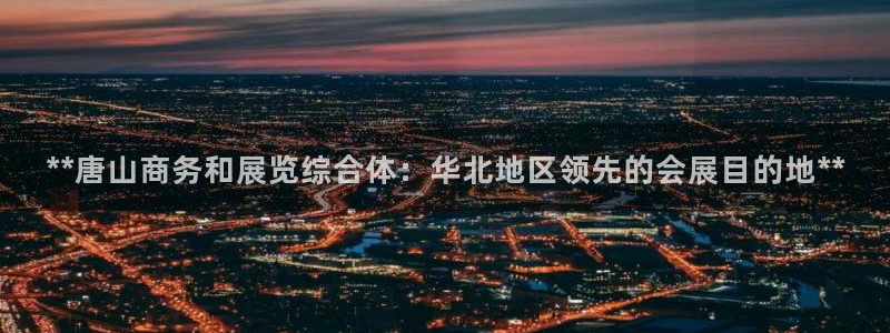 果博公司游戏网址：**唐山商务和展览综合体：华北地区领先的会展目的地**