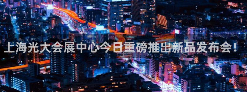 果搏东方客服：上海光大会展中心今日重磅推出新品发布