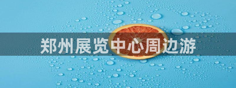 果博平台怎么下载?：郑州展览中心周边游