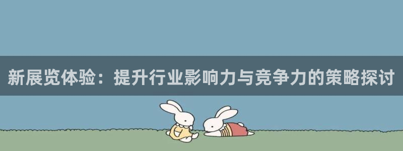 果博平台真实吗安全吗：新展览体验：提升行