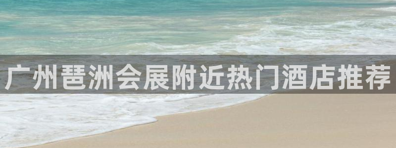 果博代理：广州琶洲会展附近热门酒店推荐