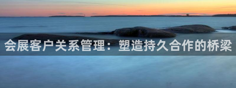 果博注册客服电话：会展客户关系管理：塑造持久合作的桥梁