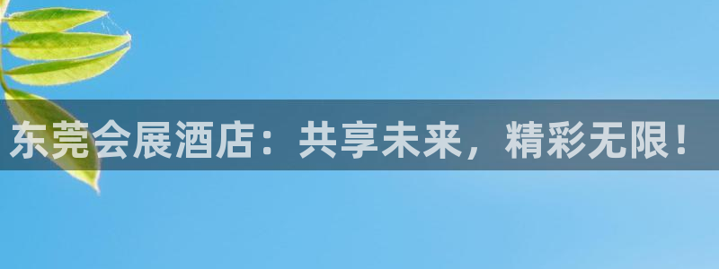 果博平台真实吗知乎推荐：东莞会展酒店：共享未来，精彩无限！