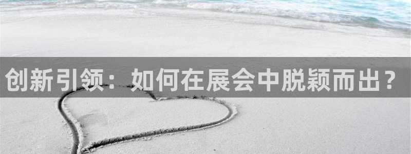 果博官网电话：创新引领：如何在展会中脱颖而出？