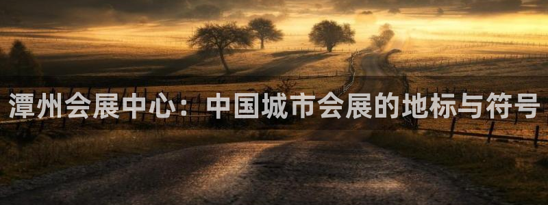 果博平台开户电话号码：潭州会展中心：中国城市会展的地标与符号