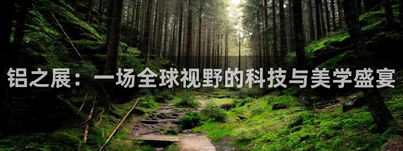 果博gbe168：铝之展：一场全球视野的