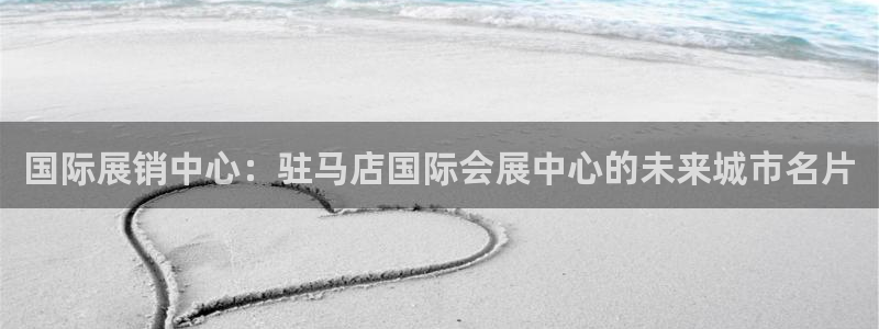 果博怎么注册账号和密码：国际展销中心：驻马店国际会展中心的未来城市名片