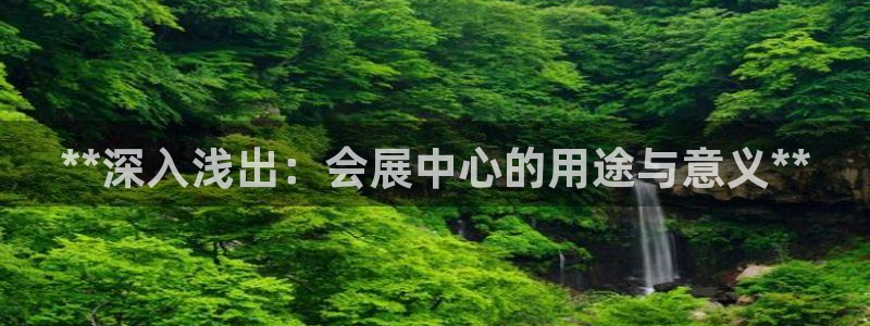 果博注册账号链接：**深入浅出：会展中心的用途与意义**