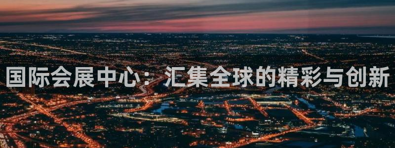 果博官方热线：国际会展中心：汇集全球的精