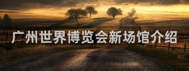 果博app官网下载：广州世界博览会新场馆介绍